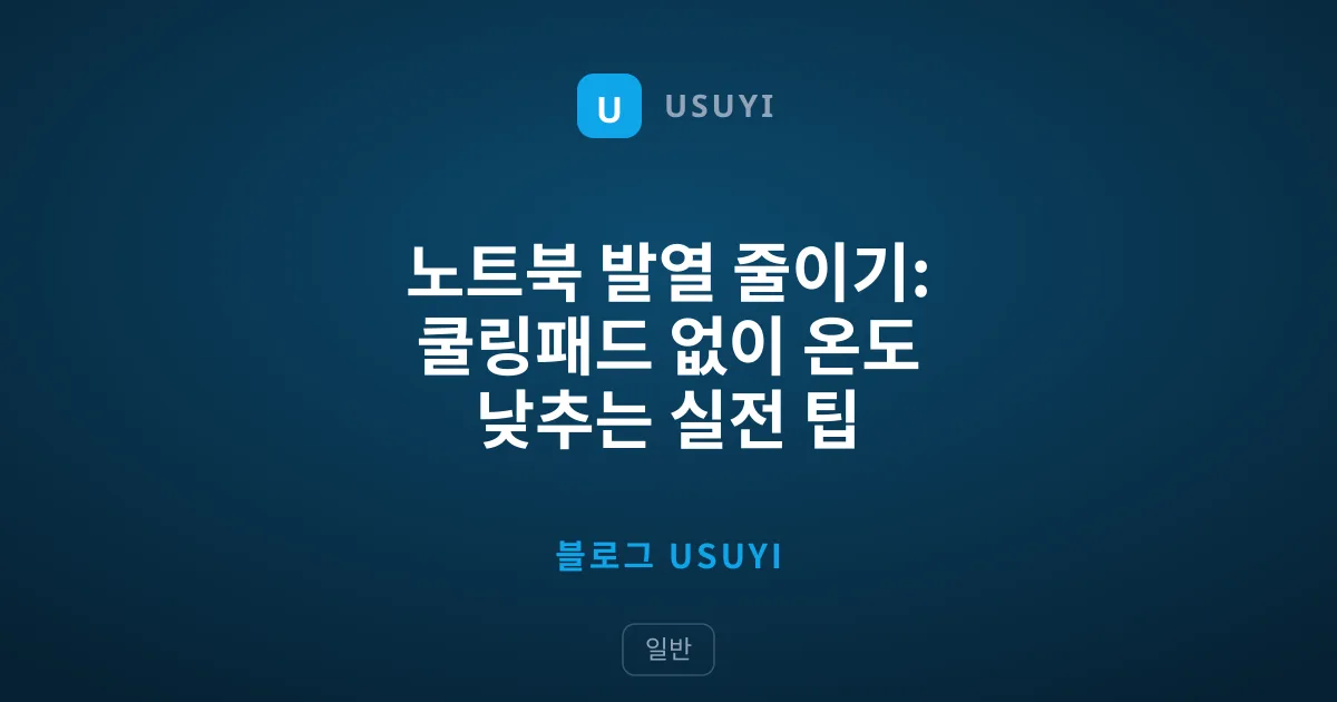 노트북 발열 줄이기: 쿨링패드 없이 온도 낮추는 실전 팁
