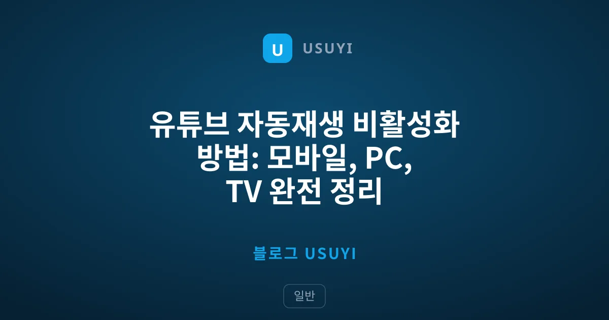 유튜브 자동재생 비활성화 방법: 모바일, PC, TV 완전 정리